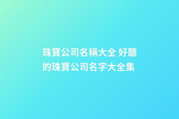 珠寶公司名稱大全 好聽的珠寶公司名字大全集-第1張-公司起名-玄機派
